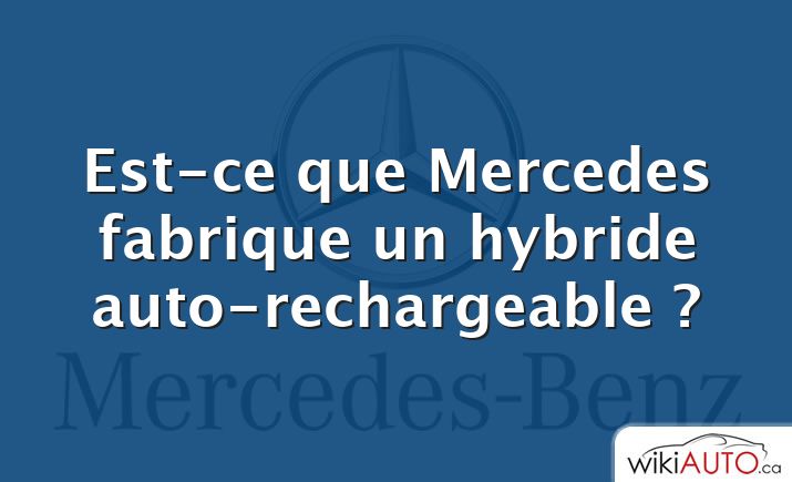 Est-ce que Mercedes fabrique un hybride auto-rechargeable ?